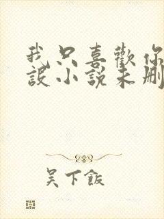 我只喜欢你的人设小说未删减