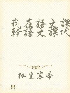 我在语文课上强干语文课代表