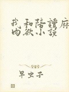 我和陪读麻麻的肉欲小说