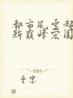 都市风云超前更新巅峰宏图笔趣阁