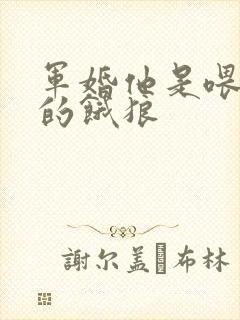 军婚他是喂不饱的饿狼