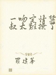 一吻定情禁欲小叔太难撩了