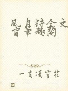 风月狩全文无弹窗笔趣阁