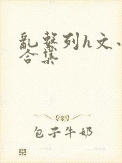 乱系列h文小说合集