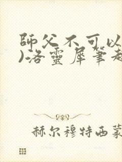 师父不可以(限)洛灵犀笔趣阁无弹窗