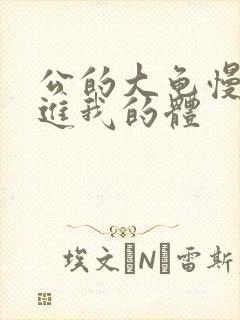 公的大龟慢慢挺进我的体