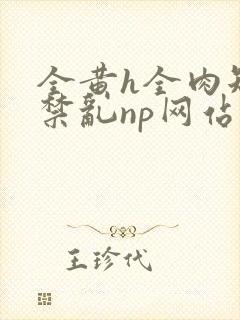 全黄h全肉短篇禁乱np网站