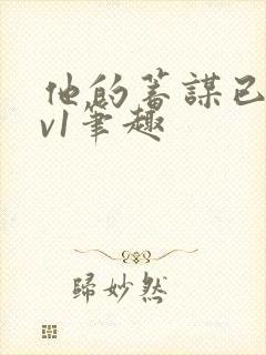 他的蓄谋已久1v1笔趣