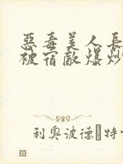 恶毒美人长批后被宿敌爆炒了