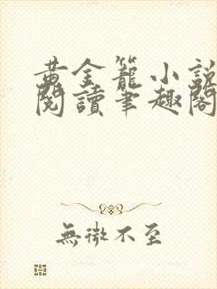 黄金笼小说免费阅读笔趣阁无弹窗