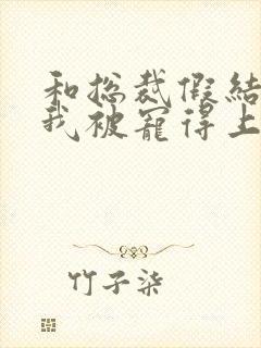 和总裁假结婚后我被宠得上头