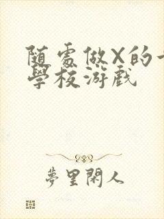 随处做X的世界学校游戏