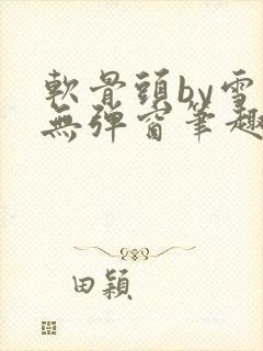 软骨头by雪碧无弹窗笔趣阁