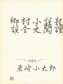 乡村小说龙根小说全文阅读