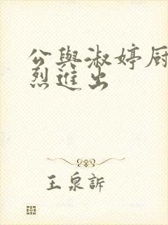 公与淑婷厨房猛烈进出