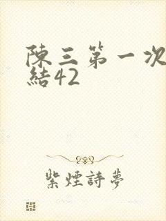 陈三第一次干白结42