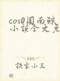 cos0图南鲸小说全文免费阅读笔趣阁