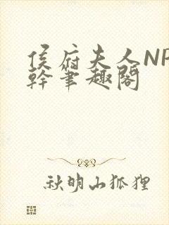 侯府夫人NP高干笔趣阁