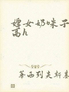 婢女奶咪子真大高h