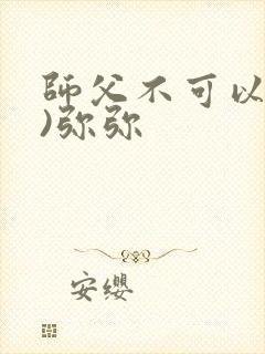 师父不可以(限)弥弥