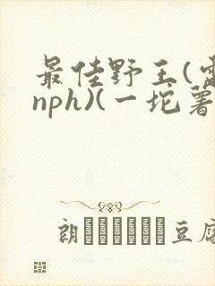 最佳野王(电竞nph)(一坨薯饼)