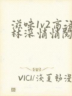 滋味1v2商洛林深悄悄阅读