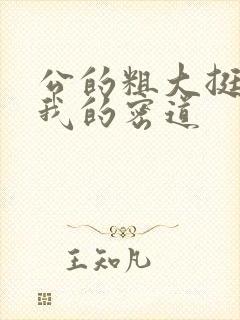 公的粗大挺进了我的密道