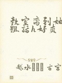 教室脔到她哭h粗话h好爽