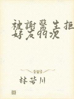 被谢医生拒绝加好友99次