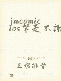 jmcomicios拿走不谢