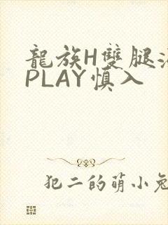 龙族H双腿涨灌PLAY慎入