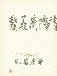 救了病娇后他总想杀我[穿书]