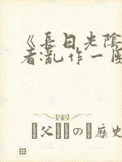 《长日光阴》作者:乱作一团