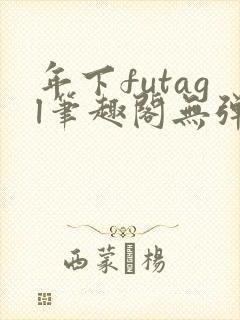 年下futagl笔趣阁无弹窗