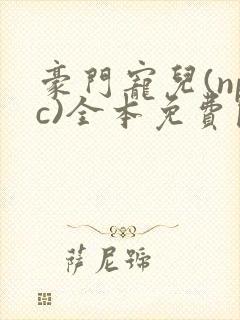 豪门宠儿(npc)全本免费阅读