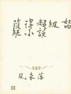 获得超级胬肉系统小说