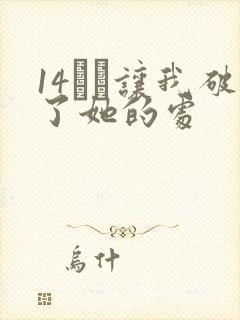 14妺妺让我破了她的处