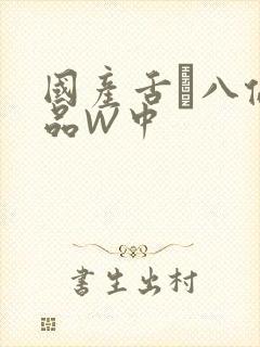 国产舌乚八伦偷品W中