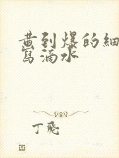 黄到爆的细节描写滴水