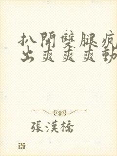 扒开双腿疯狂进出爽爽爽动态照片