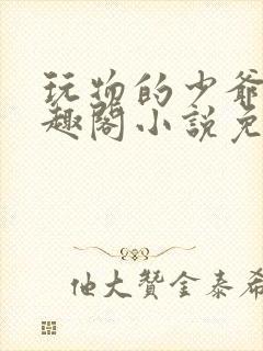 玩物的少爷们笔趣阁小说免费阅读