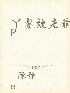 丫鬟被老爷玩NP