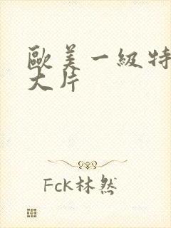 欧美一级特黄a大片