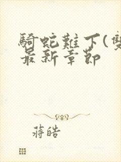 骑蛇难下(双)最新章节