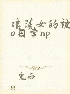 浪荡女的被cao日常np