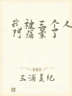 我被三个人开三门痛晕了