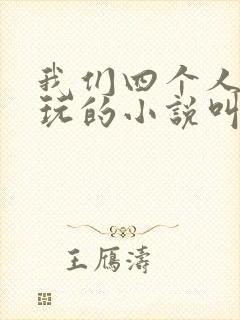 我们四个人换着玩的小说叫什么