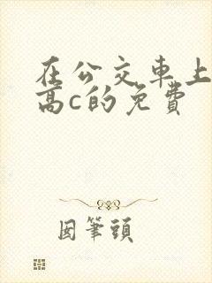 在公交车上弄到高c的免费