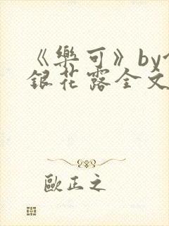 《乐可》by金银花露全文免费阅读
