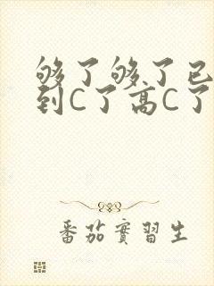 够了够了已经满到C了高C了